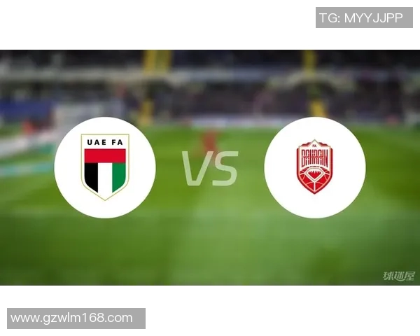 阿联酋与巴林最新对决分析及比赛前瞻全面解读 阿联酋与巴林最新对决分析及比赛前瞻全面解读